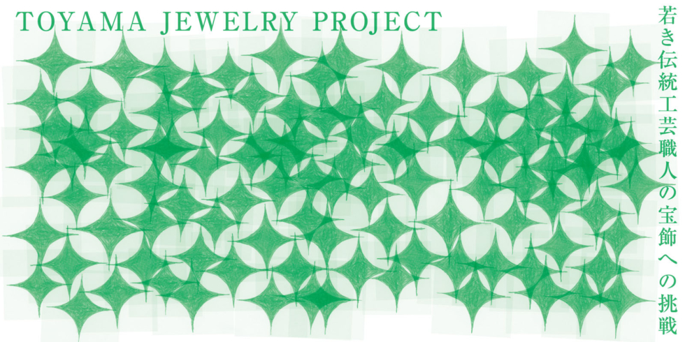TOYAMA JEWELRY PROJECT -若き伝統工芸職人の宝飾への挑戦-
